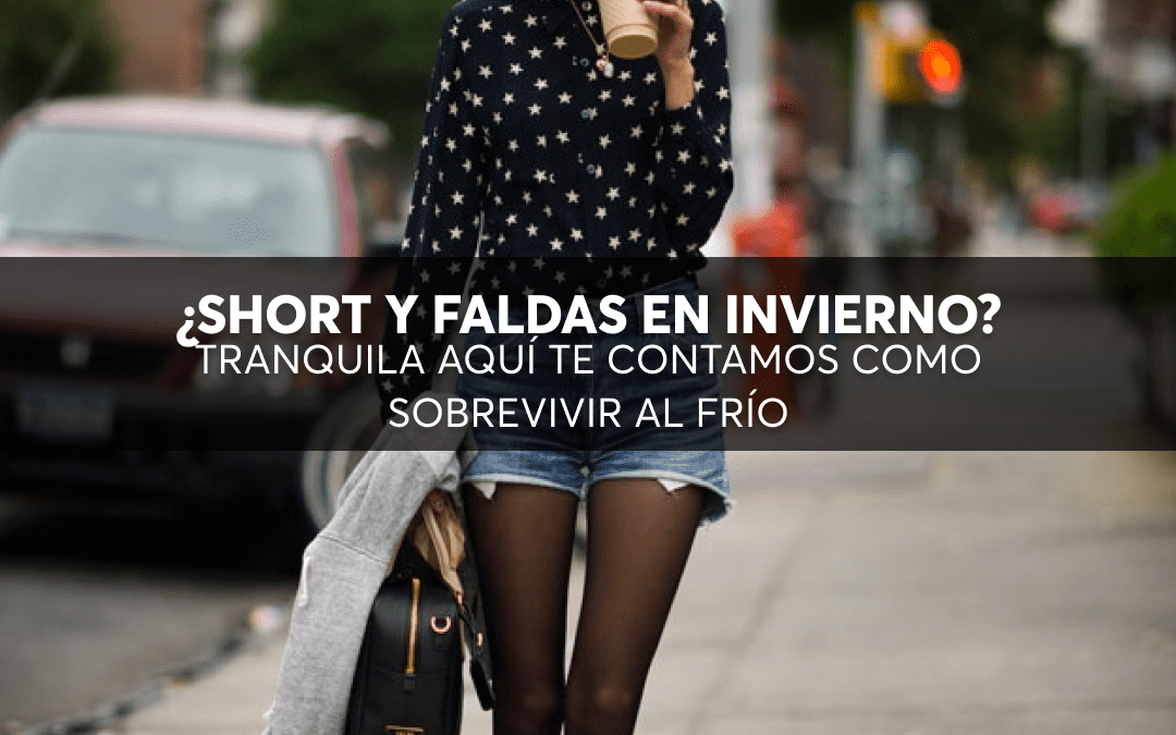 ¿SHORT Y FALDAS EN INVIERNO?Tranquila aquí te contamos como sobrevivir al frío